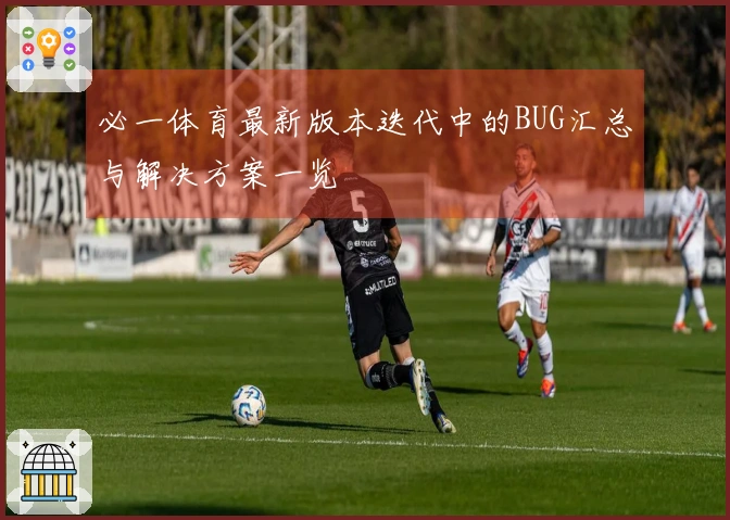 必一体育最新版本迭代中的BUG汇总与解决方案一览