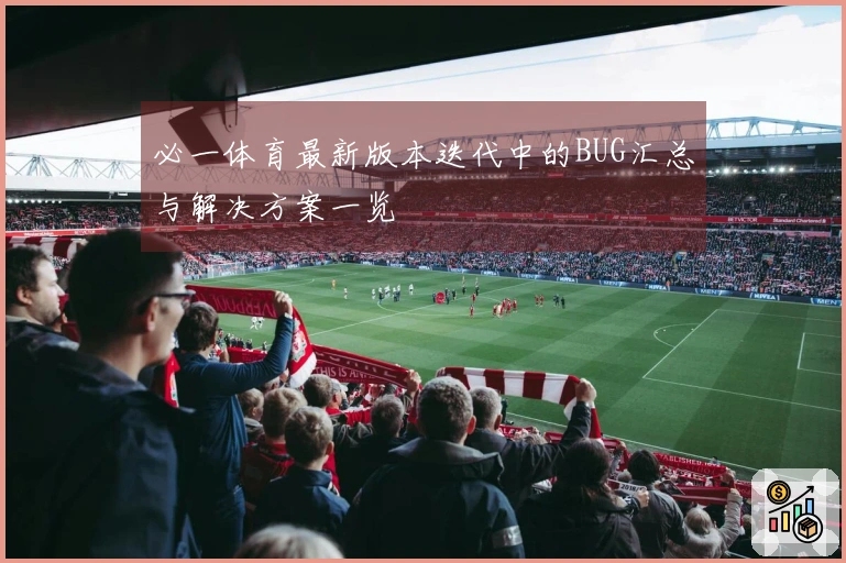 必一体育最新版本迭代中的BUG汇总与解决方案一览