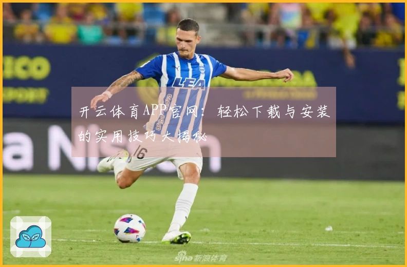 开云体育APP官网：轻松下载与安装的实用技巧大揭秘