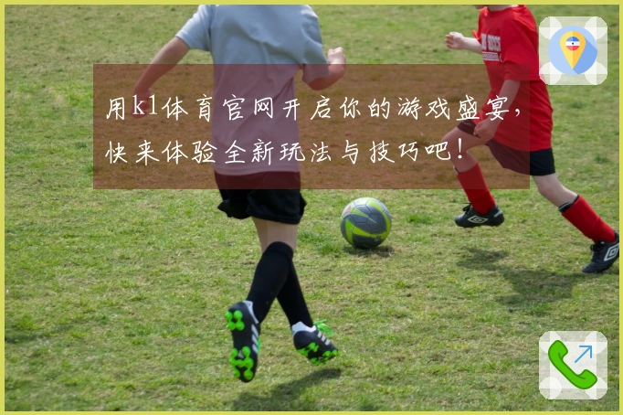 用k1体育官网开启你的游戏盛宴，快来体验全新玩法与技巧吧！