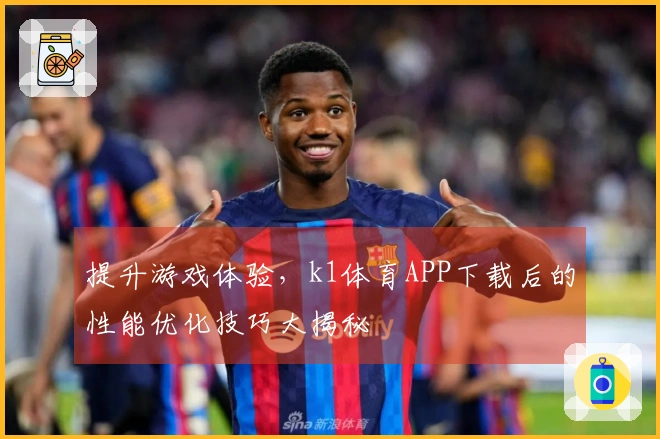 提升游戏体验，k1体育APP下载后的性能优化技巧大揭秘