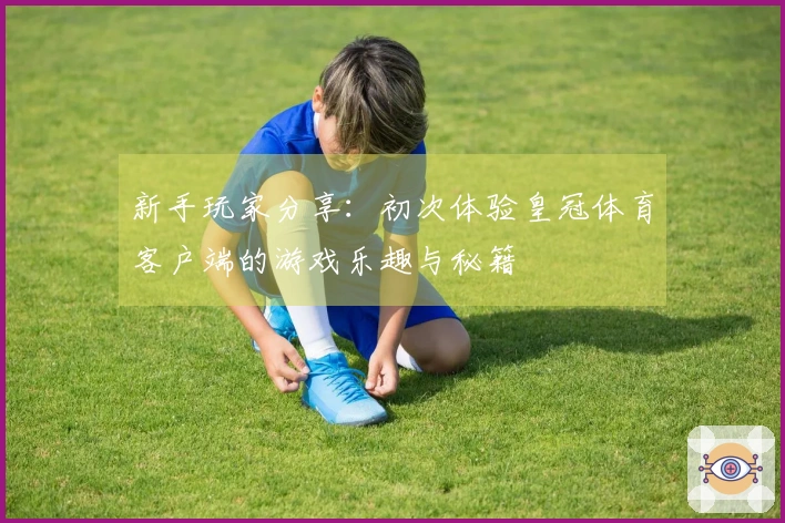 新手玩家分享：初次体验皇冠体育客户端的游戏乐趣与秘籍