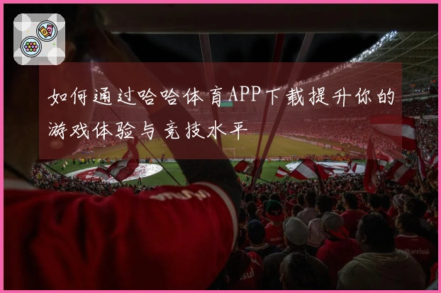 如何通过哈哈体育APP下载提升你的游戏体验与竞技水平