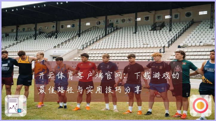 开云体育客户端官网：下载游戏的最佳路径与实用技巧分享