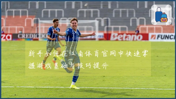 新手如何在江南体育官网中快速掌握游戏基础与技巧提升