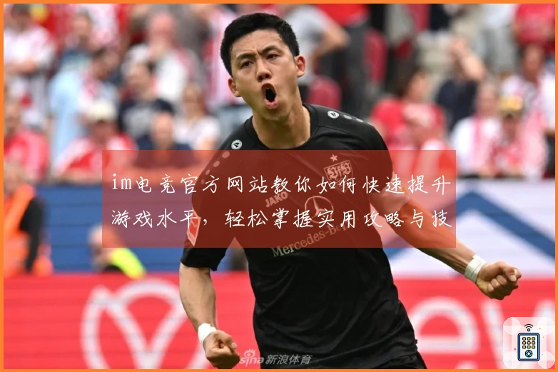 im电竞官方网站教你如何快速提升游戏水平，轻松掌握实用攻略与技巧