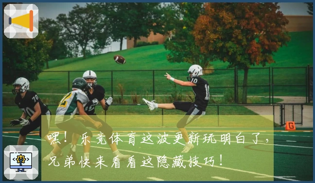 嘿！乐竞体育这波更新玩明白了，兄弟快来看看这隐藏技巧！